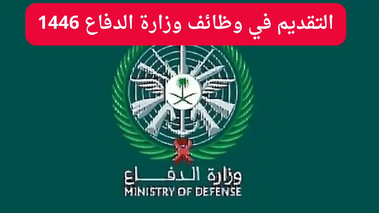 رابط مباشر شغال.. التقديم على وظائف وزارة الدفاع السعودية 1446 والشروط المطلوبة عبر موقع وزارة الدفاع السعودية