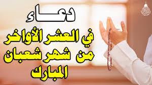 دعاء العشر الأواخر من شهر شعبان..” اللهم أحسن وقوفنا بين يديك، ولا تُخزِنا يوم العرض عليك، تقبّل صلاتنا وصيامنا وقيامنا وركوعنا وسجودنا”