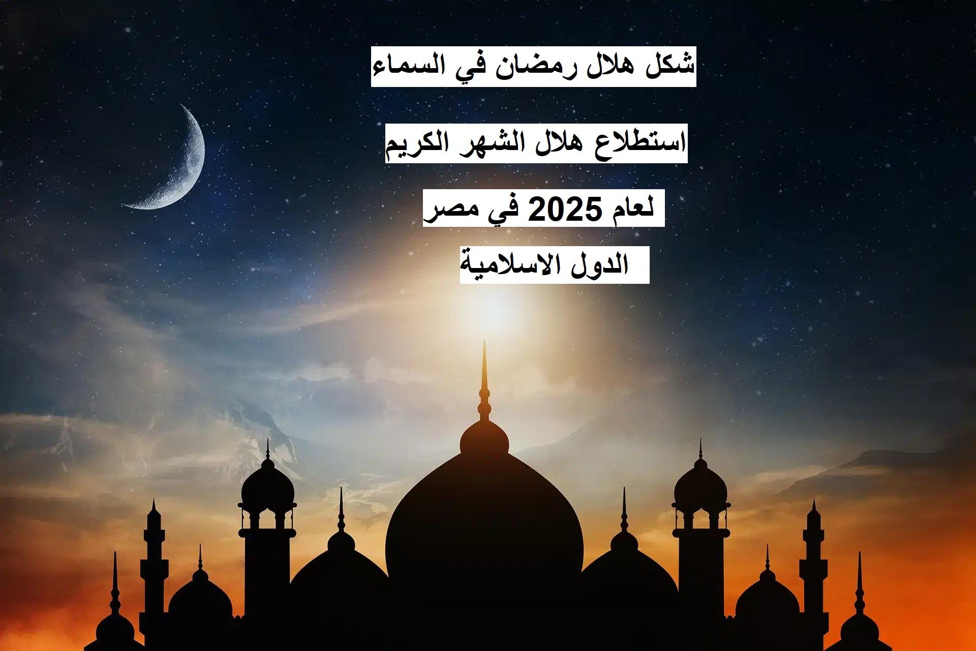 تحري شكل هلال رمضان في السماء 2025 بعد غروب شمس .. الإفتاء تُوضح