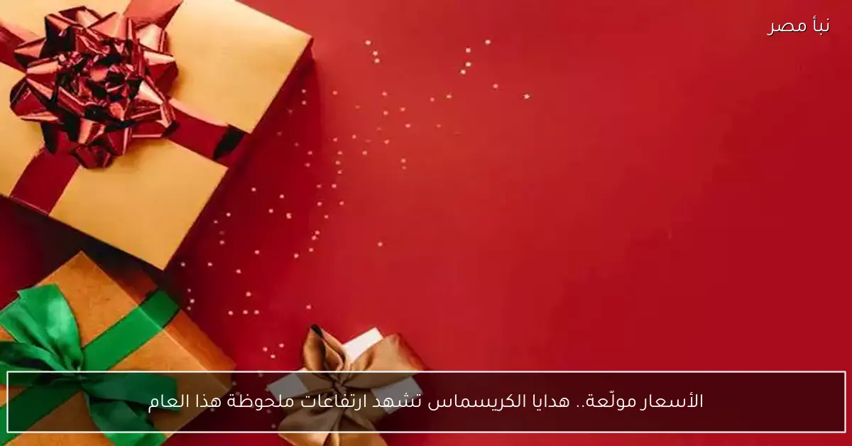 الأسعار مولّعة.. هدايا الكريسماس تشهد ارتفاعات ملحوظة هذا العام