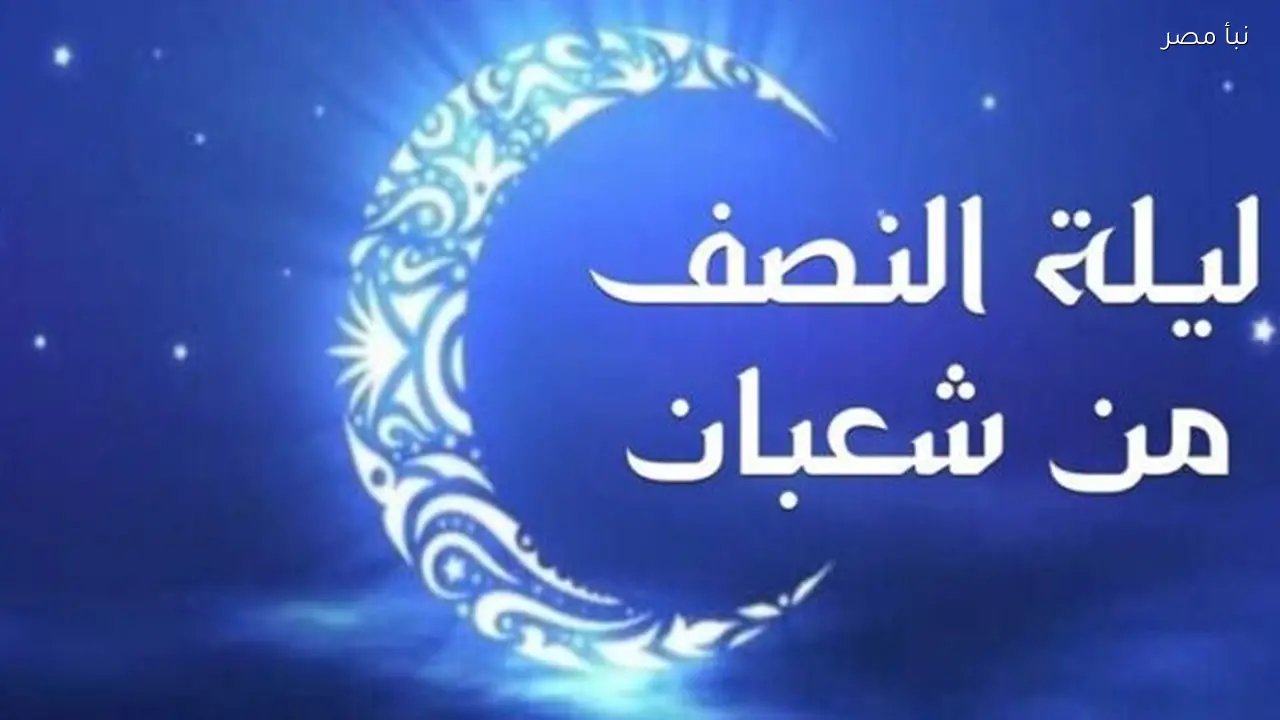 أفضل صور تهنئة بمناسبة ليلة النصف من شعبان وتوقيت هذه الليلة المباركة