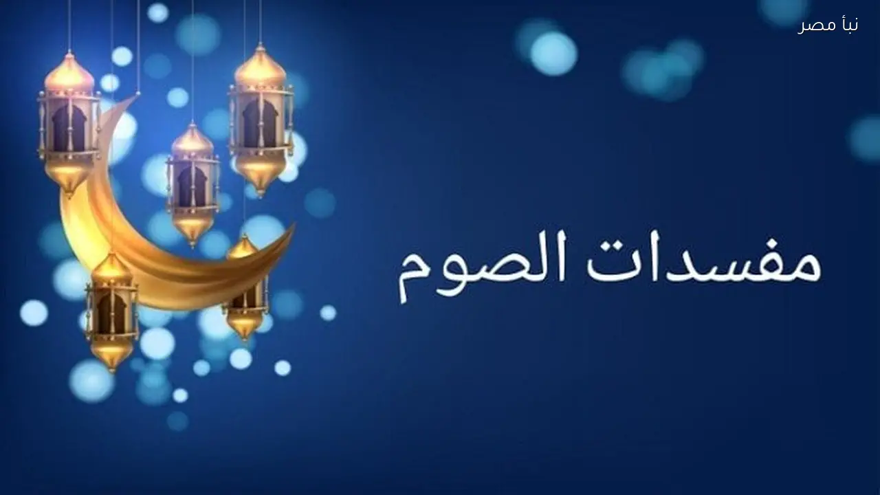 مبطلات الصيام في اليوم الخامس من شهر رمضان وكيفية تجنبها
