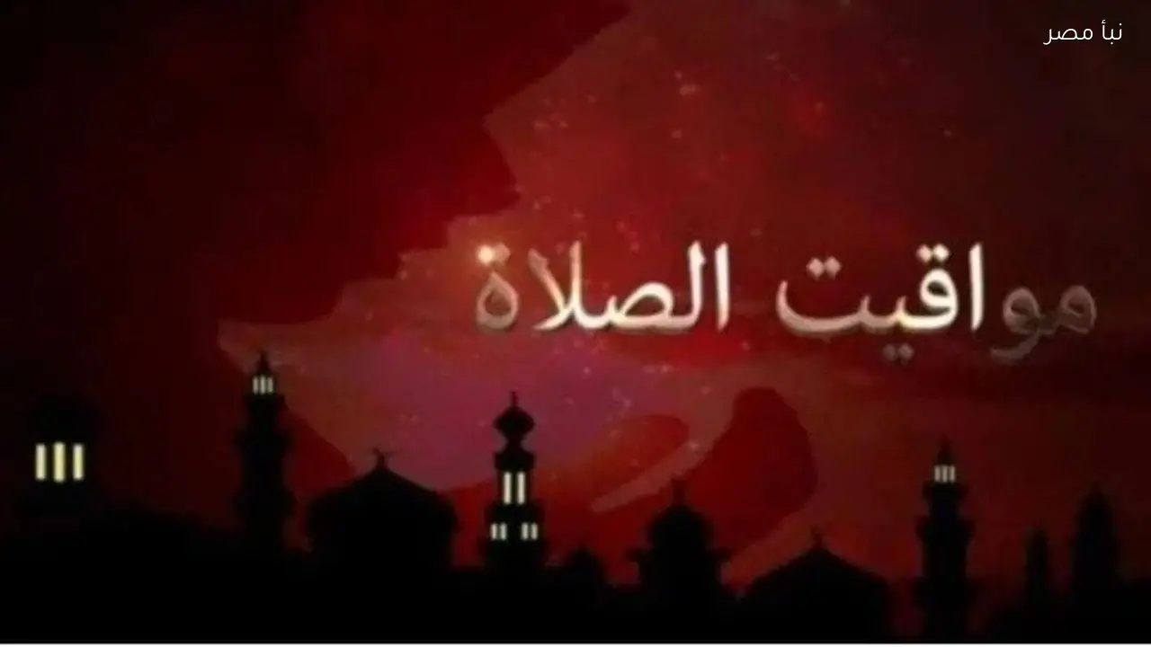 مواقيت الصلاة اليوم السبت 28 فبراير 2026 في القاهرة والمحافظات