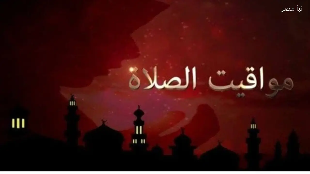 مواقيت الصلاة في القاهرة والمحافظات ليوم الأحد الثاني والعشرين من فبراير لعام 2026