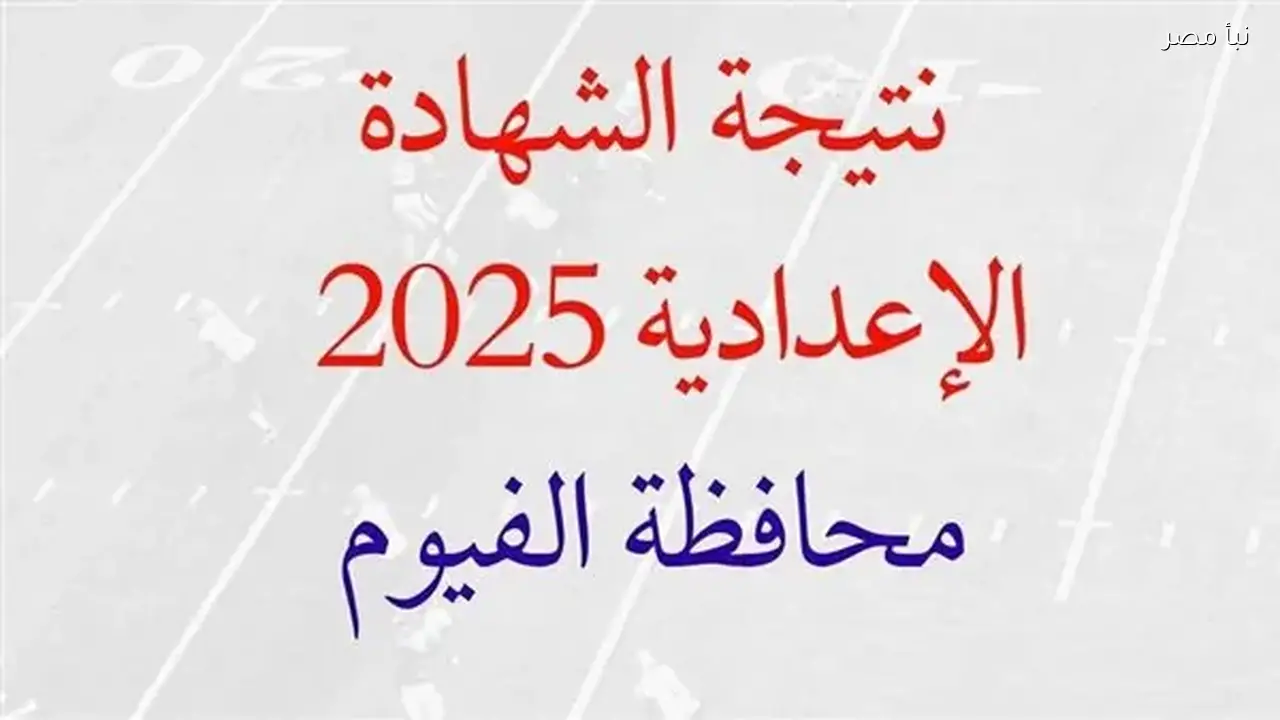 نتيجة الصف الثالث الإعدادي في محافظة الفيوم تصدر رسميًا والرابط المباشر متاح الآن