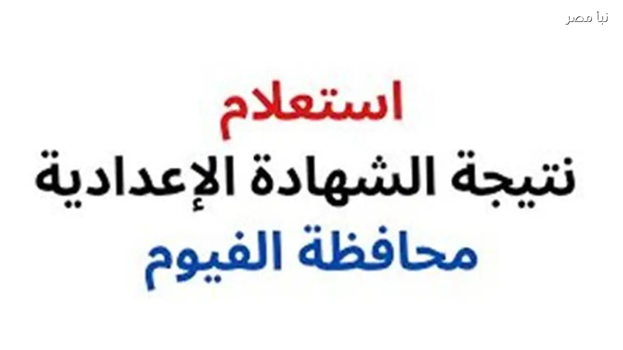 نتيجة الصف الثالث الإعدادي في محافظة الفيوم متاحة الآن برقم الجلوس لجميع المدارس