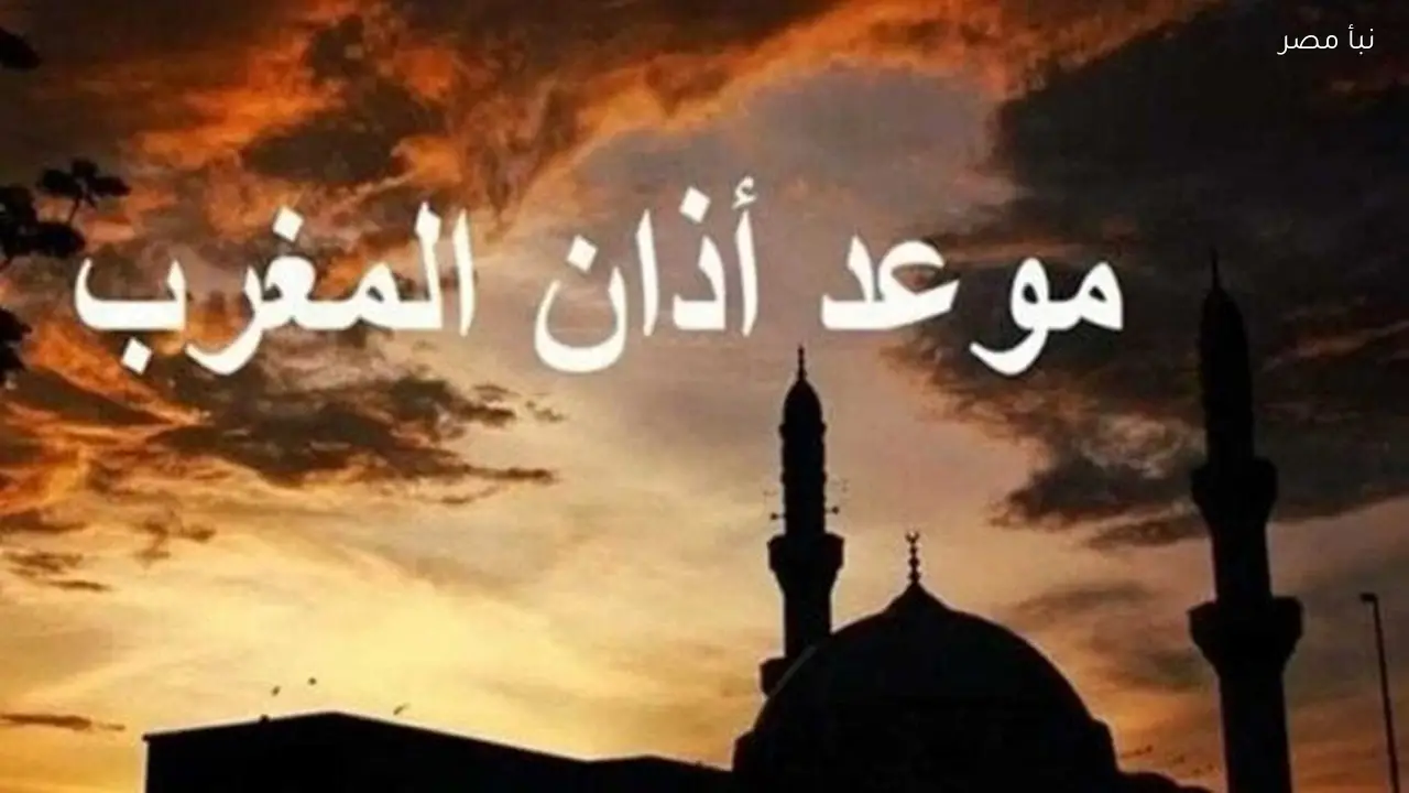 موعد أذان المغرب اليوم الحادي عشر من رمضان لعام 2026