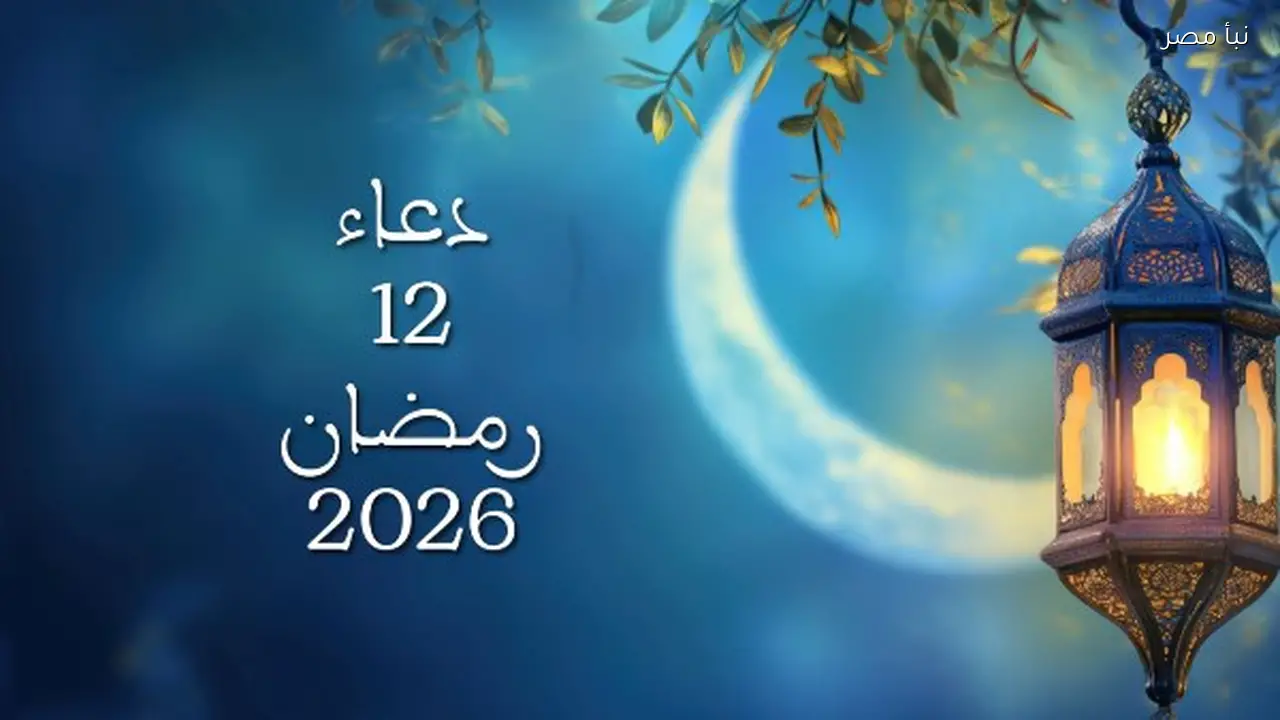 ابدأ صباحك بدعاء اليوم الثاني عشر من شهر رمضان لعام 2026
