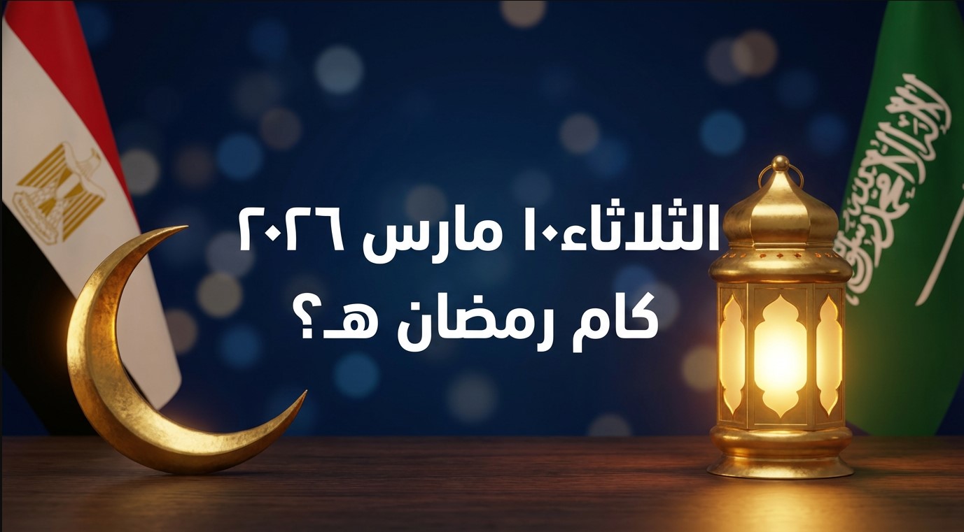 النهاردة الثلاثاء 10 مارس كام رمضان 1447 في مصر والسعودية