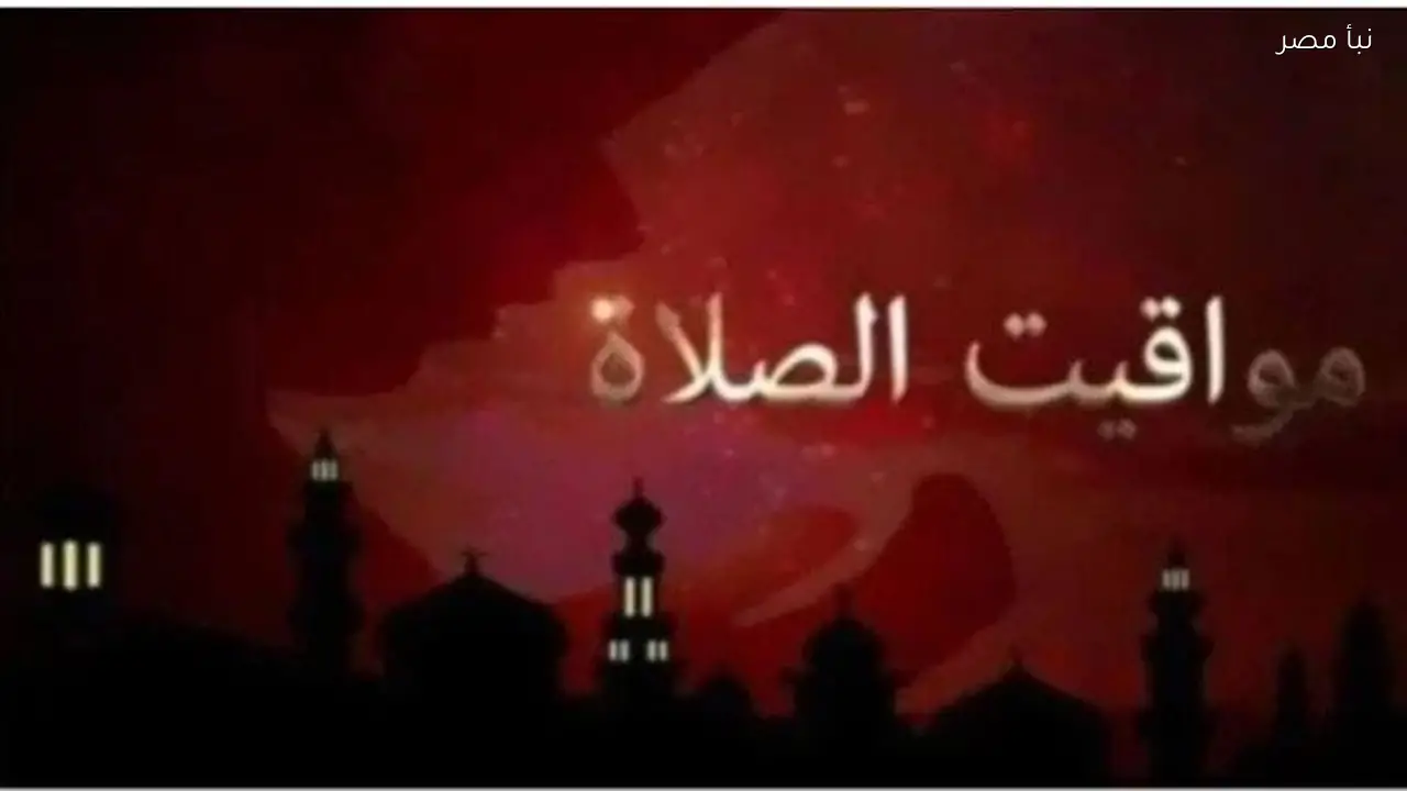 مواقيت الصلاة اليوم الثلاثاء الثالث من مارس في القاهرة والمحافظات